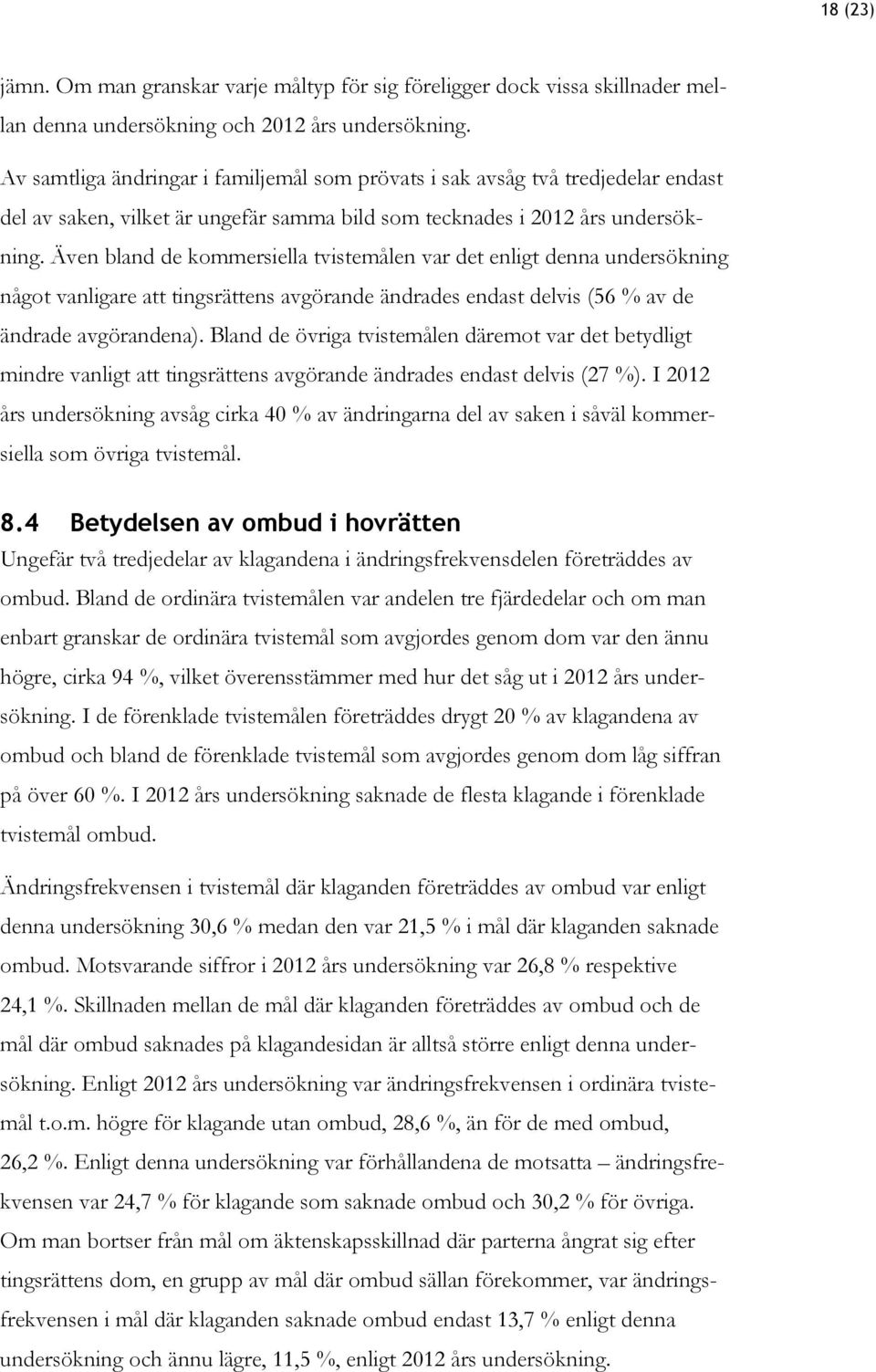 Även bland de kommersiella tvistemålen var det enligt denna undersökning något vanligare att tingsrättens avgörande ändrades endast delvis (56 % av de ändrade avgörandena).