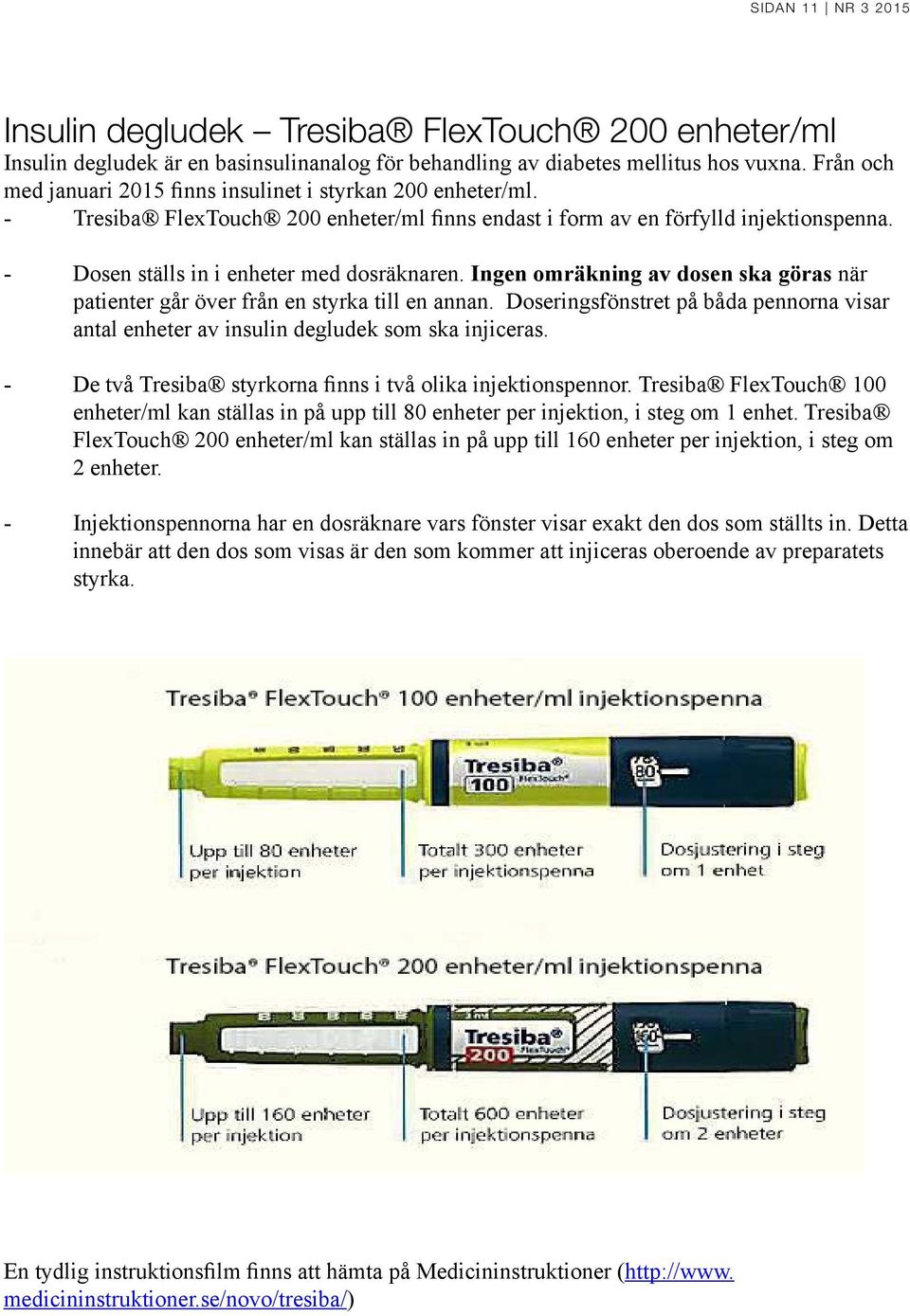 Ingen omräkning av dosen ska göras när patienter går över från en styrka till en annan. Doseringsfönstret på båda pennorna visar antal enheter av insulin degludek som ska injiceras.