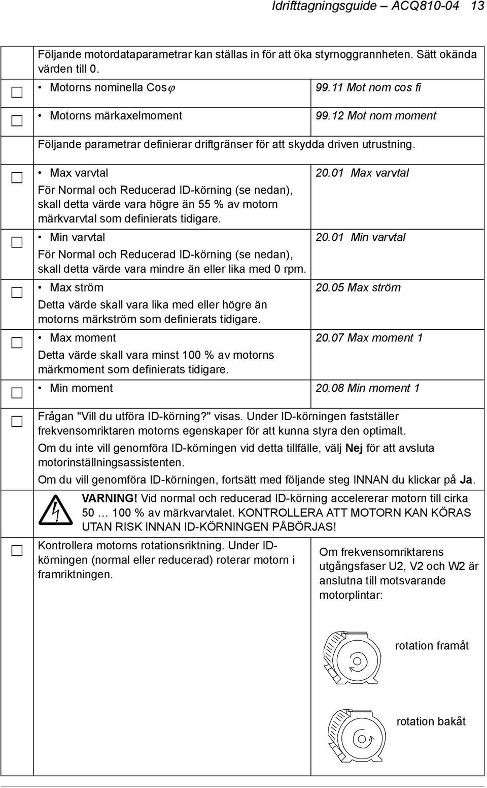 Max varvtal För Normal och Reducerad ID-körning (se nedan), skall detta värde vara högre än 55 % av motorn märkvarvtal som definierats tidigare. 20.01 Max varvtal Min varvtal 20.