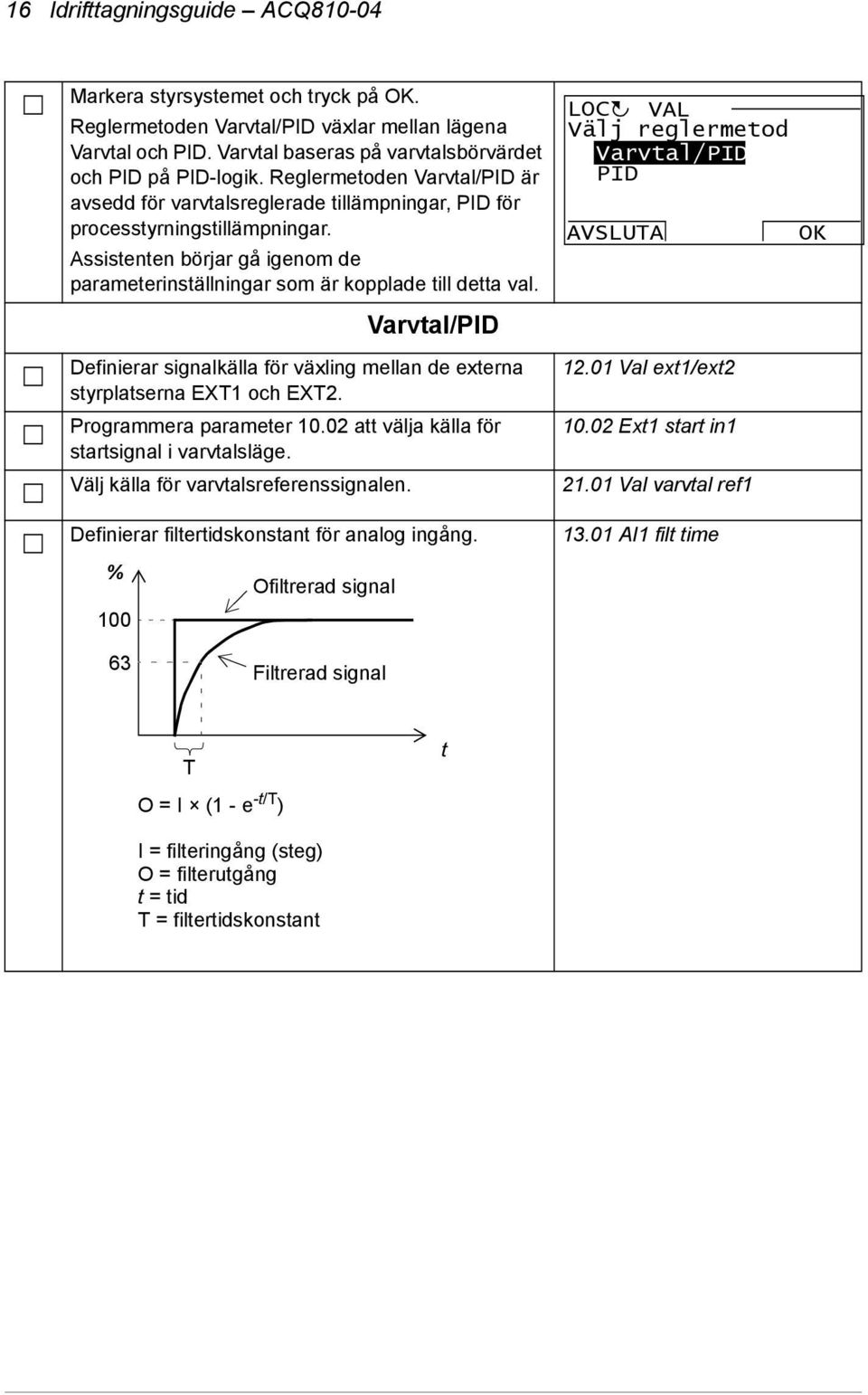 Varvtal/PID Definierar signalkälla för växling mellan de externa styrplatserna EXT1 och EXT2. Programmera parameter 10.02 att välja källa för startsignal i varvtalsläge.