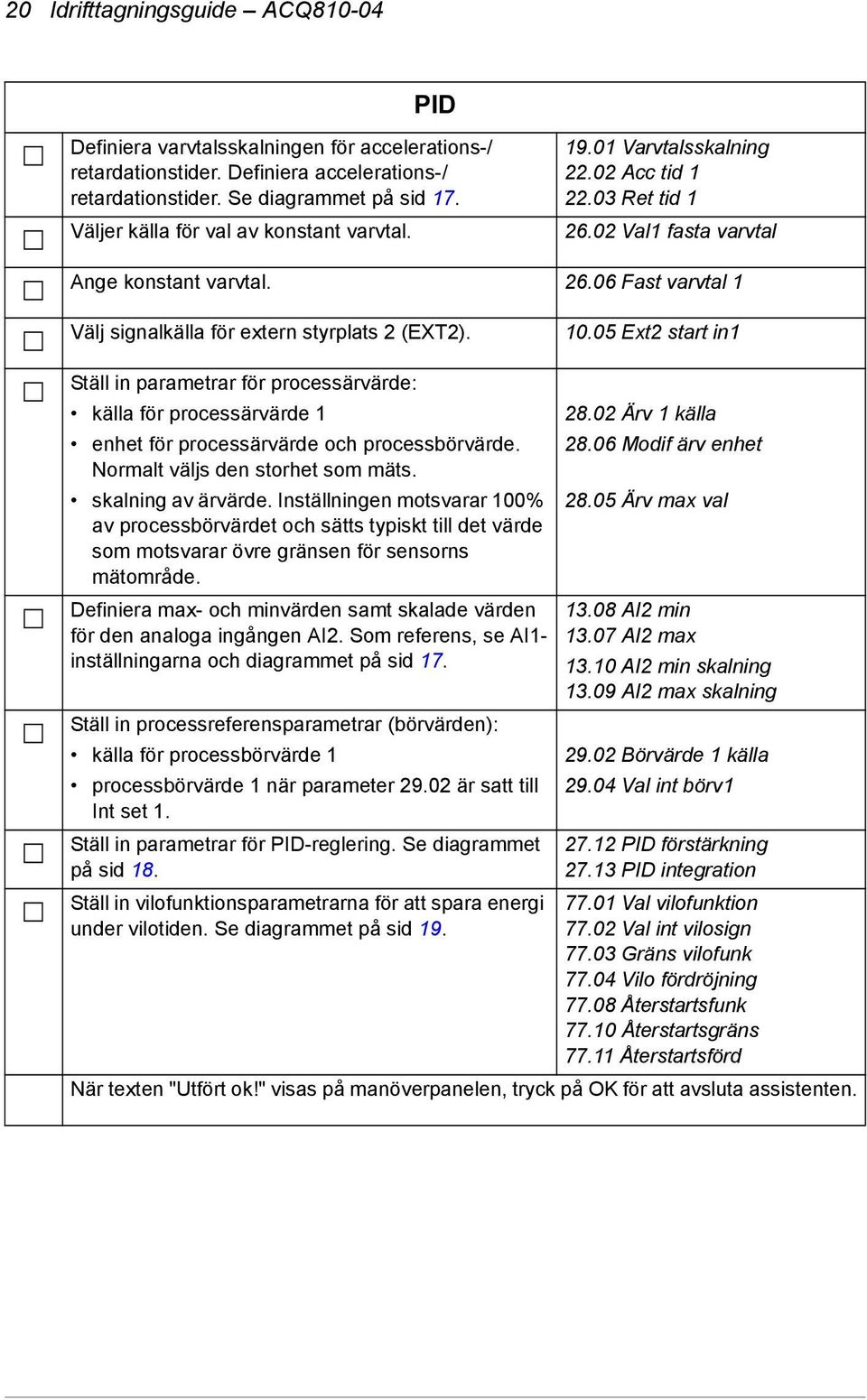 10.05 Ext2 start in1 Ställ in parametrar för processärvärde: källa för processärvärde 1 28.02 Ärv 1 källa enhet för processärvärde och processbörvärde. 28.06 Modif ärv enhet Normalt väljs den storhet som mäts.