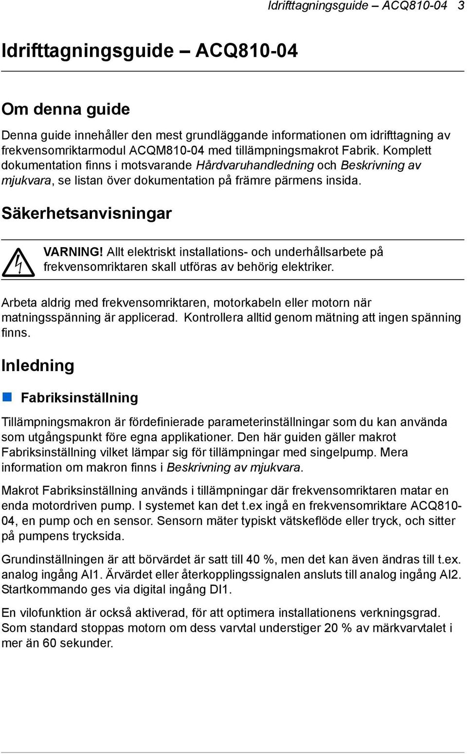 Säkerhetsanvisningar VARNING! Allt elektriskt installations- och underhållsarbete på frekvensomriktaren skall utföras av behörig elektriker.