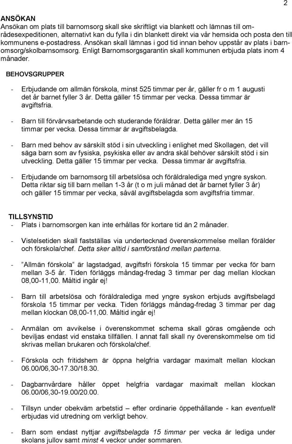 BEHOVSGRUPPER - Erbjudande om allmän förskola, minst 525 timmar per år, gäller fr o m 1 augusti det år barnet fyller 3 år. Detta gäller 15 timmar per vecka. Dessa timmar är avgiftsfria.