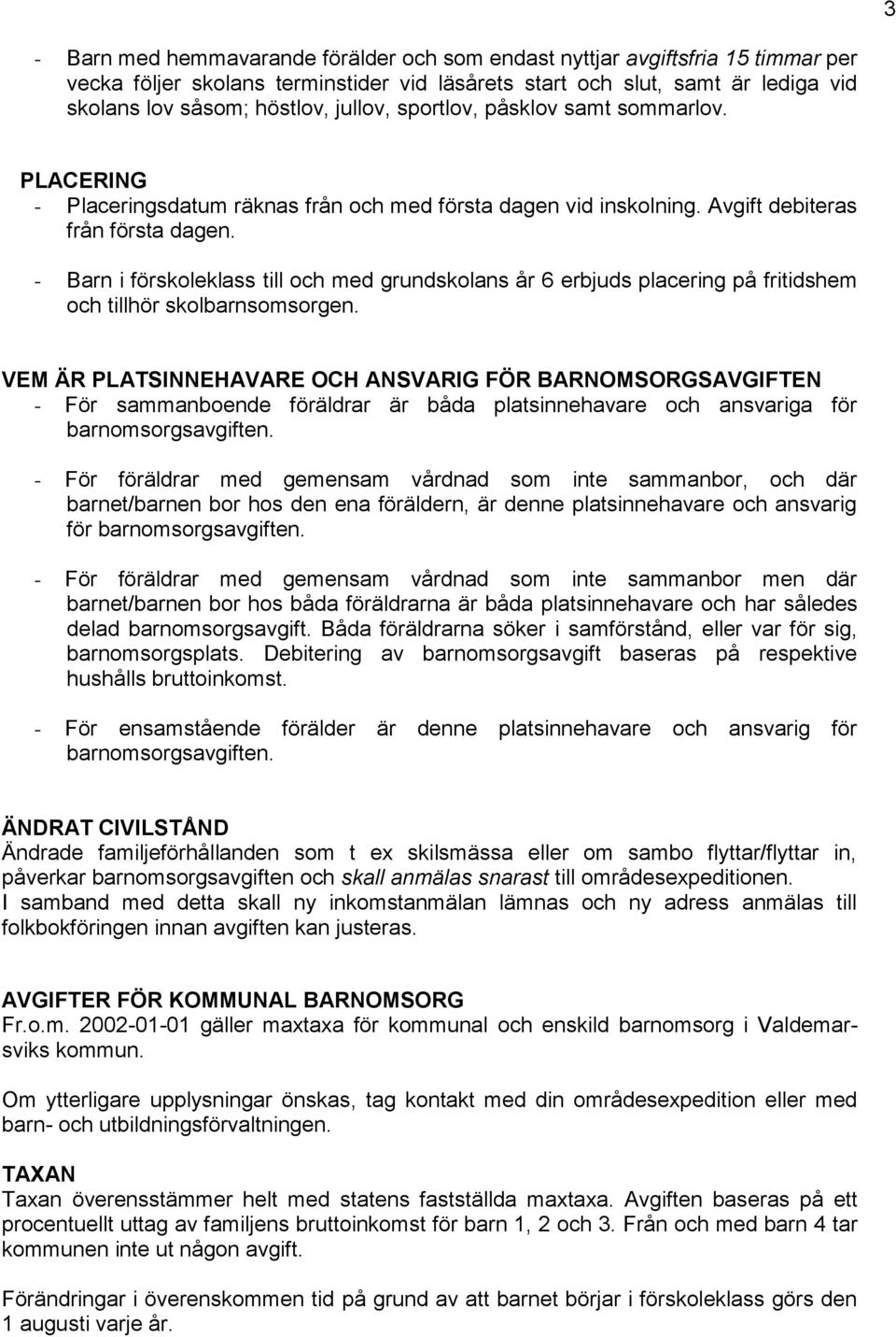 - Barn i förskoleklass till och med grundskolans år 6 erbjuds placering på fritidshem och tillhör skolbarnsomsorgen.