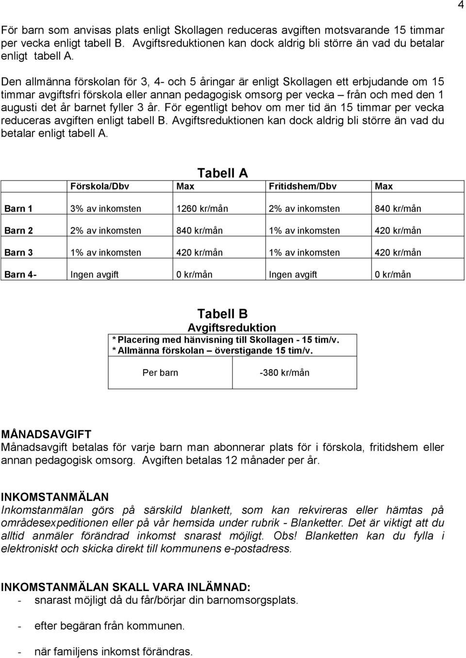 fyller 3 år. För egentligt behov om mer tid än 15 timmar per vecka reduceras avgiften enligt tabell B. Avgiftsreduktionen kan dock aldrig bli större än vad du betalar enligt tabell A.