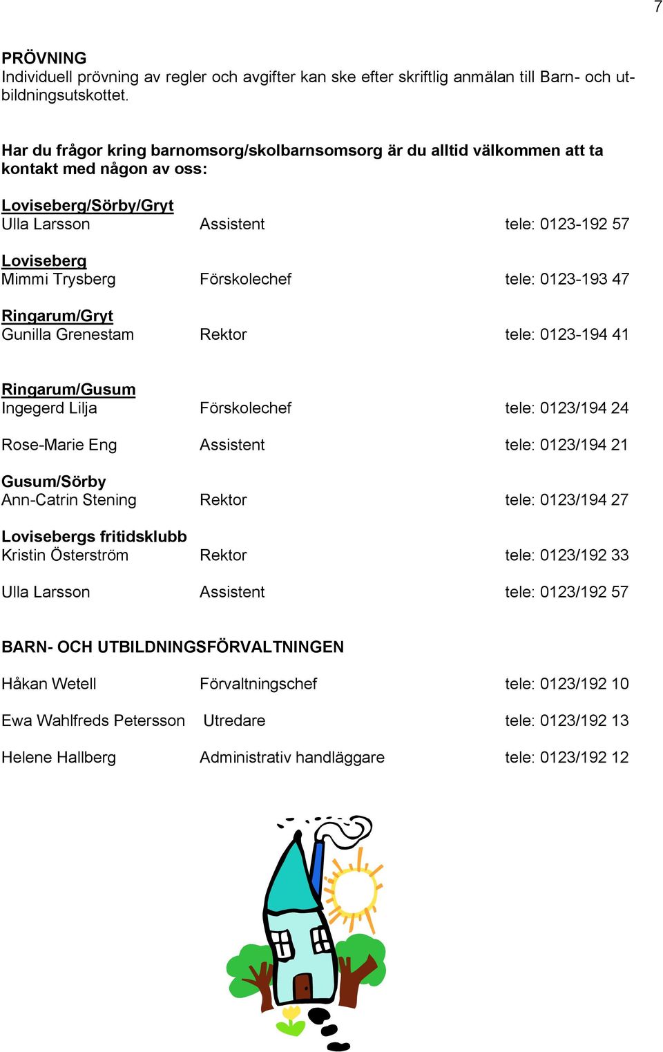 Förskolechef tele: 0123-193 47 Ringarum/Gryt Gunilla Grenestam Rektor tele: 0123-194 41 Ringarum/Gusum Ingegerd Lilja Förskolechef tele: 0123/194 24 Rose-Marie Eng Assistent tele: 0123/194 21