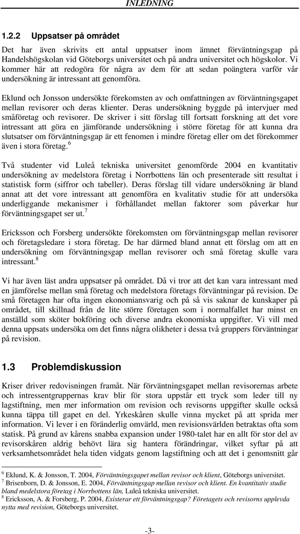 Eklund och Jonsson undersökte förekomsten av och omfattningen av förväntningsgapet mellan revisorer och deras klienter. Deras undersökning byggde på intervjuer med småföretag och revisorer.