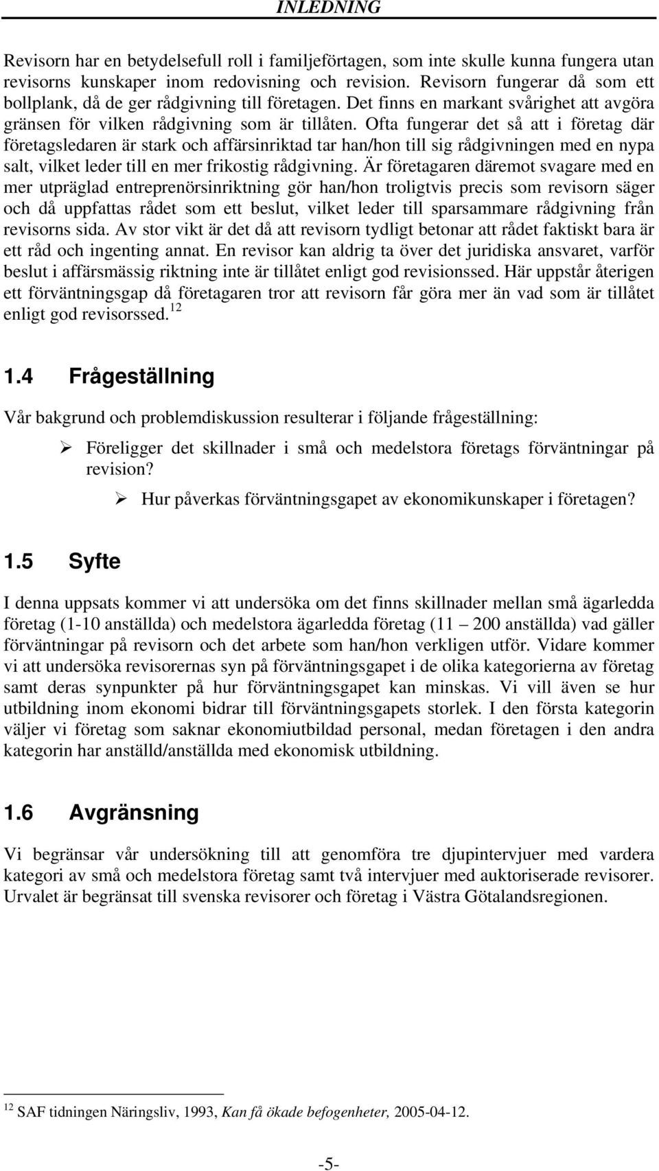 Ofta fungerar det så att i företag där företagsledaren är stark och affärsinriktad tar han/hon till sig rådgivningen med en nypa salt, vilket leder till en mer frikostig rådgivning.