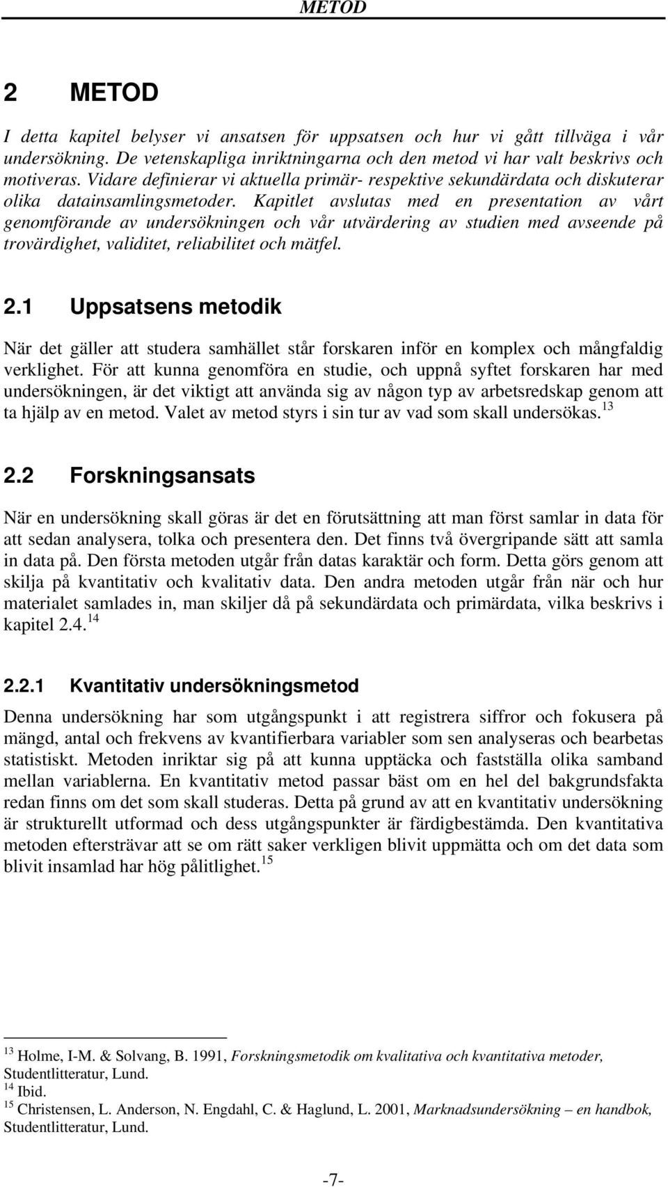 Kapitlet avslutas med en presentation av vårt genomförande av undersökningen och vår utvärdering av studien med avseende på trovärdighet, validitet, reliabilitet och mätfel. 2.