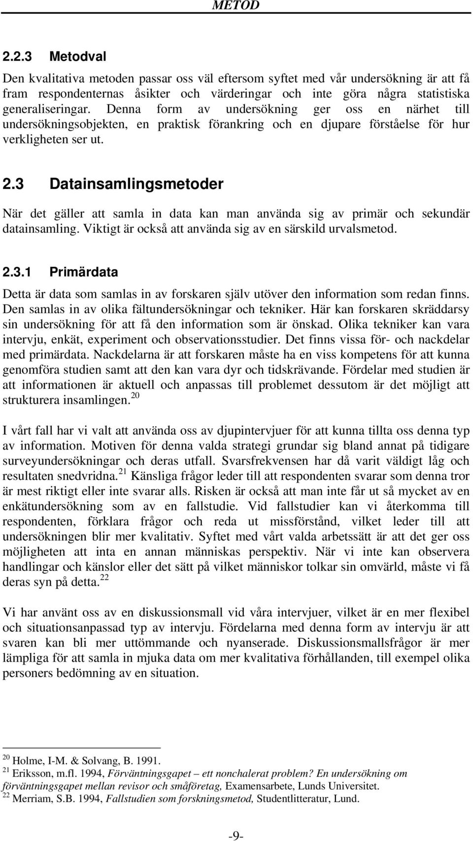 3 Datainsamlingsmetoder När det gäller att samla in data kan man använda sig av primär och sekundär datainsamling. Viktigt är också att använda sig av en särskild urvalsmetod. 2.3.1 Primärdata Detta är data som samlas in av forskaren själv utöver den information som redan finns.