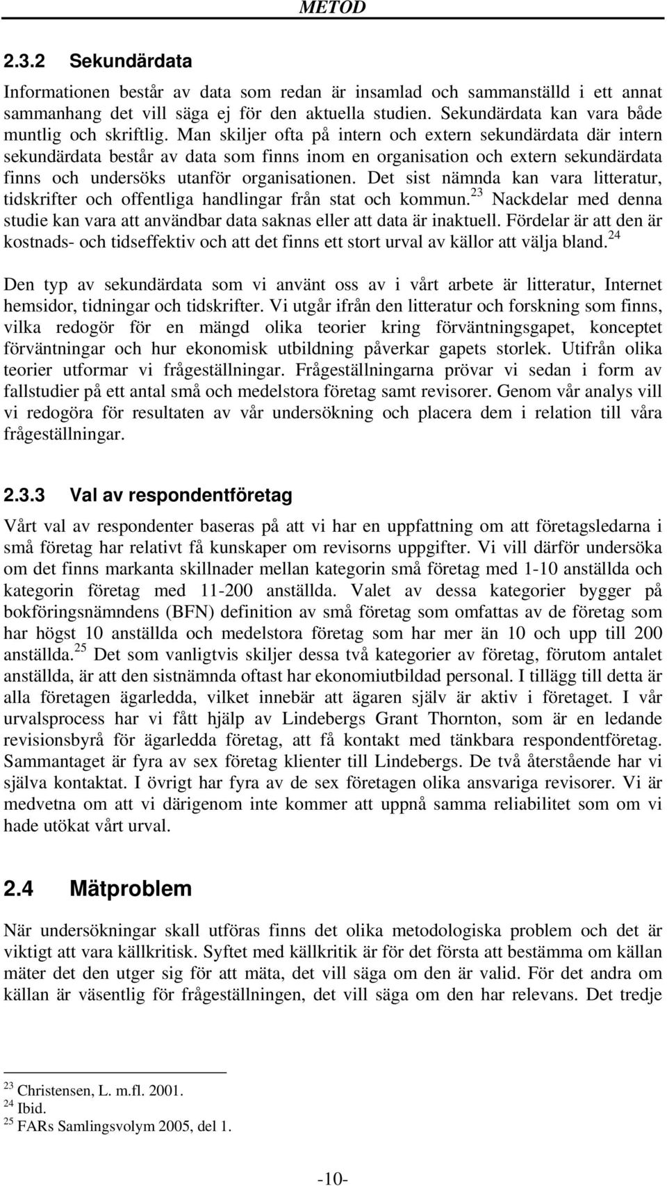 Man skiljer ofta på intern och extern sekundärdata där intern sekundärdata består av data som finns inom en organisation och extern sekundärdata finns och undersöks utanför organisationen.