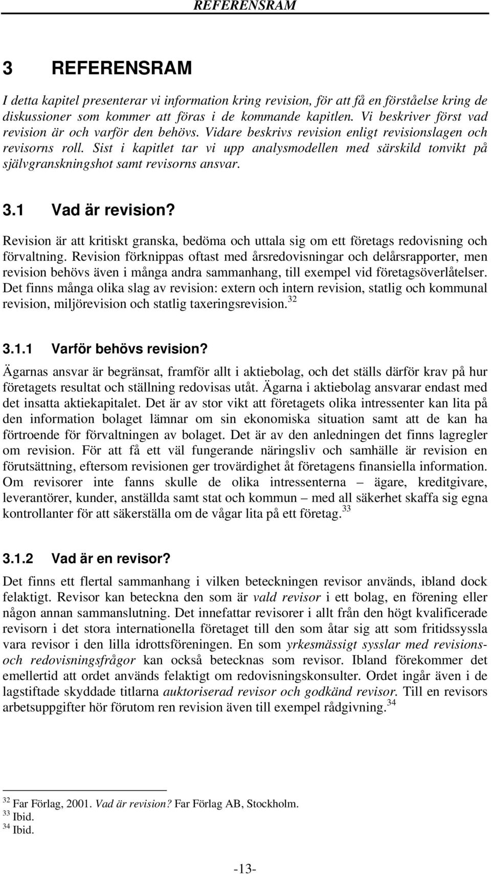 Sist i kapitlet tar vi upp analysmodellen med särskild tonvikt på självgranskningshot samt revisorns ansvar. 3.1 Vad är revision?