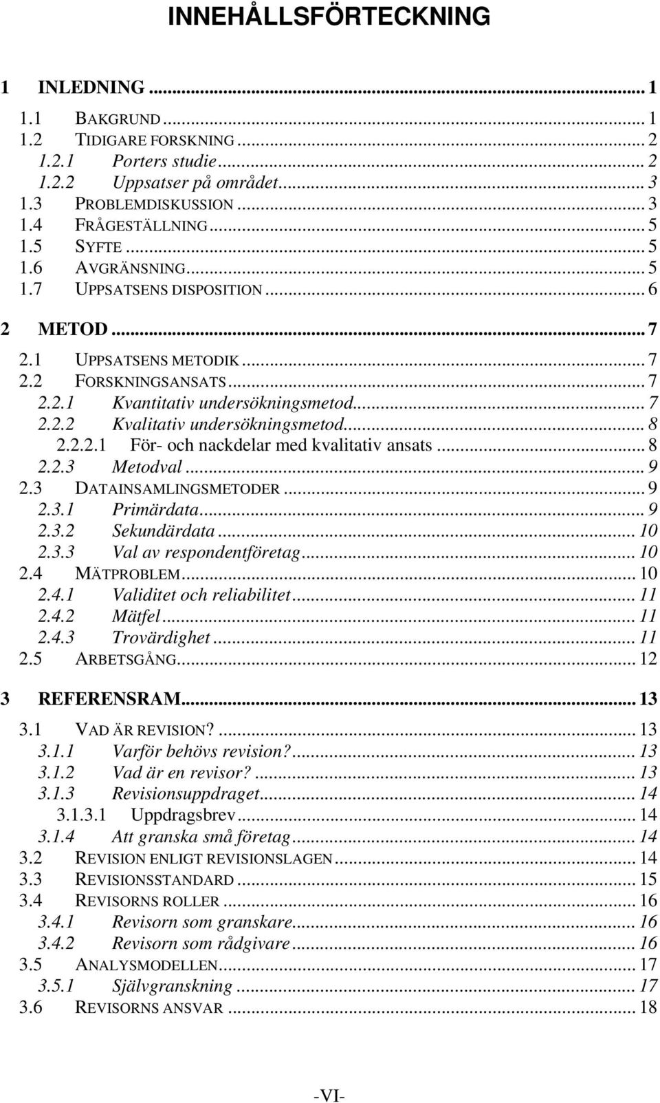 .. 8 2.2.2.1 För- och nackdelar med kvalitativ ansats... 8 2.2.3 Metodval... 9 2.3 DATAINSAMLINGSMETODER... 9 2.3.1 Primärdata... 9 2.3.2 Sekundärdata... 10 2.3.3 Val av respondentföretag... 10 2.4 MÄTPROBLEM.