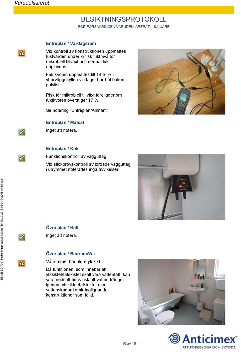 Se notering "Entrèplan/Allmänt" Entréplan / Matsal Entréplan / Kök Funktionskontroll av vägguttag. Vid stickprovskontroll av jordade vägguttag i utrymmet noterades inga avvikelser.