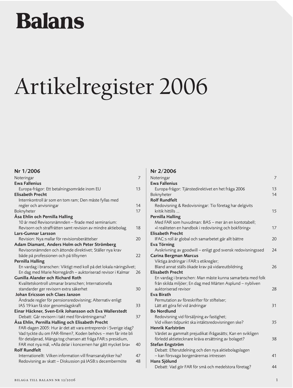 Peter Strömberg Revisorsnämnden och åttonde direktivet; Ställer nya krav både på professionen och på tillsynen 22 Pernilla Halling En vardag i branschen: Viktigt med koll på det lokala näringslivet;