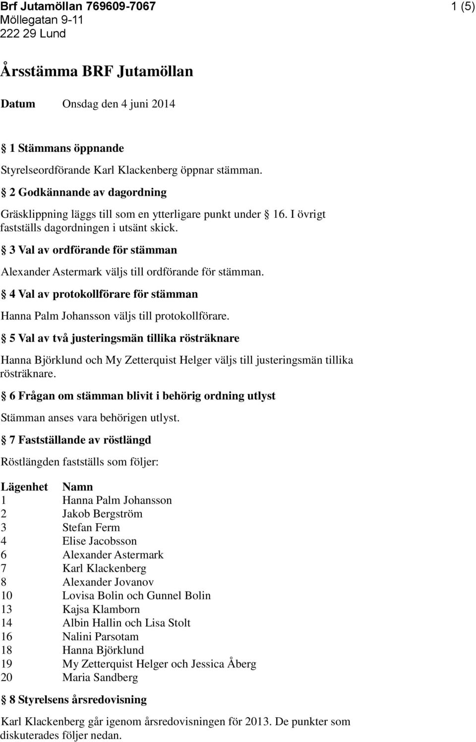 3 Val av ordförande för stämman Alexander Astermark väljs till ordförande för stämman. 4 Val av protokollförare för stämman Hanna Palm Johansson väljs till protokollförare.