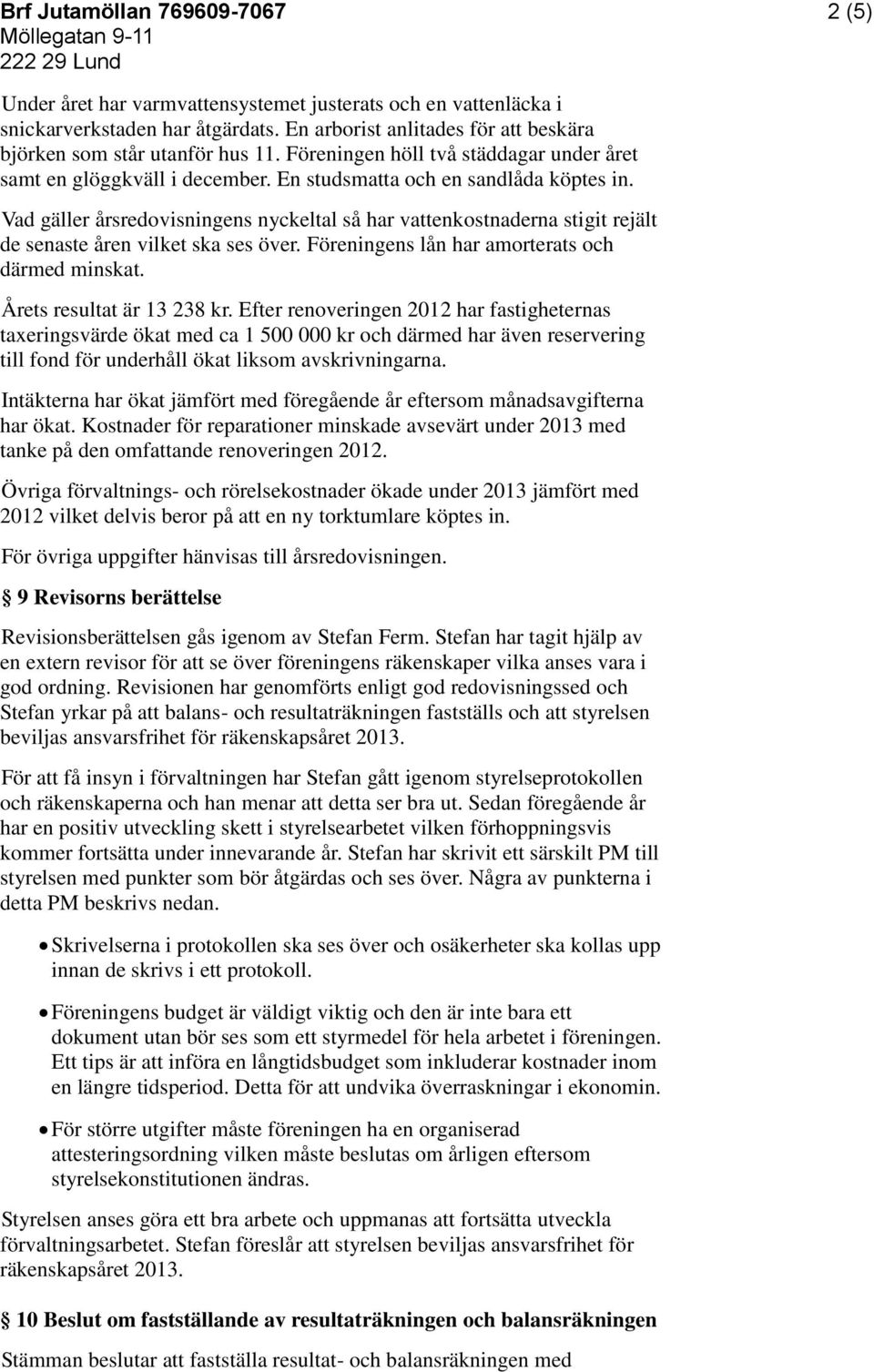 Vad gäller årsredovisningens nyckeltal så har vattenkostnaderna stigit rejält de senaste åren vilket ska ses över. Föreningens lån har amorterats och därmed minskat. Årets resultat är 13 238 kr.