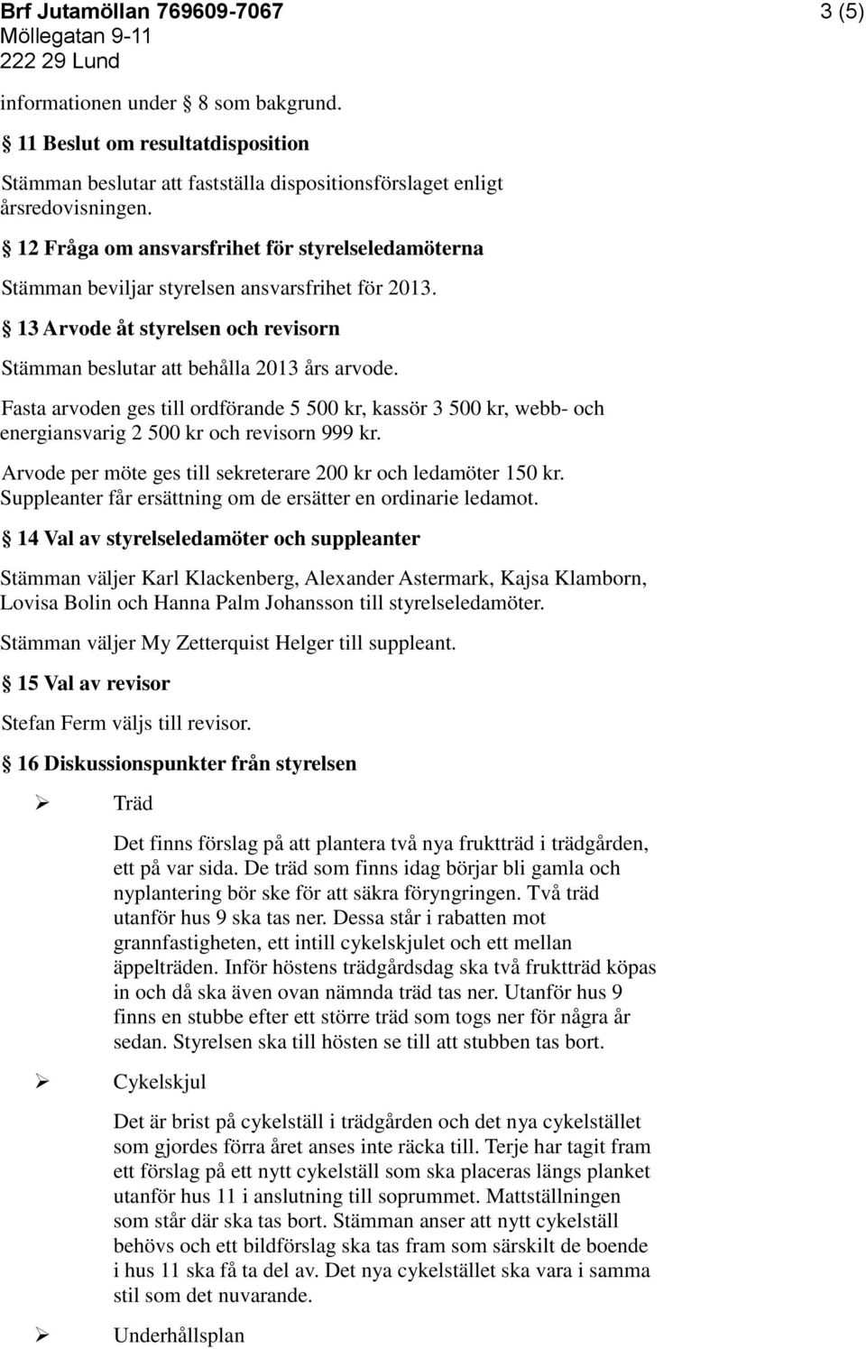 Fasta arvoden ges till ordförande 5 500 kr, kassör 3 500 kr, webb- och energiansvarig 2 500 kr och revisorn 999 kr. Arvode per möte ges till sekreterare 200 kr och ledamöter 150 kr.