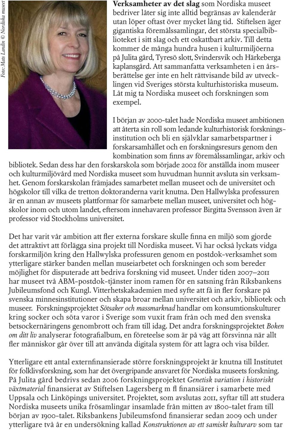 Till detta kommer de många hundra husen i kulturmiljöerna på Julita gård, Tyresö slott, Svindersvik och Härkeberga kaplansgård.