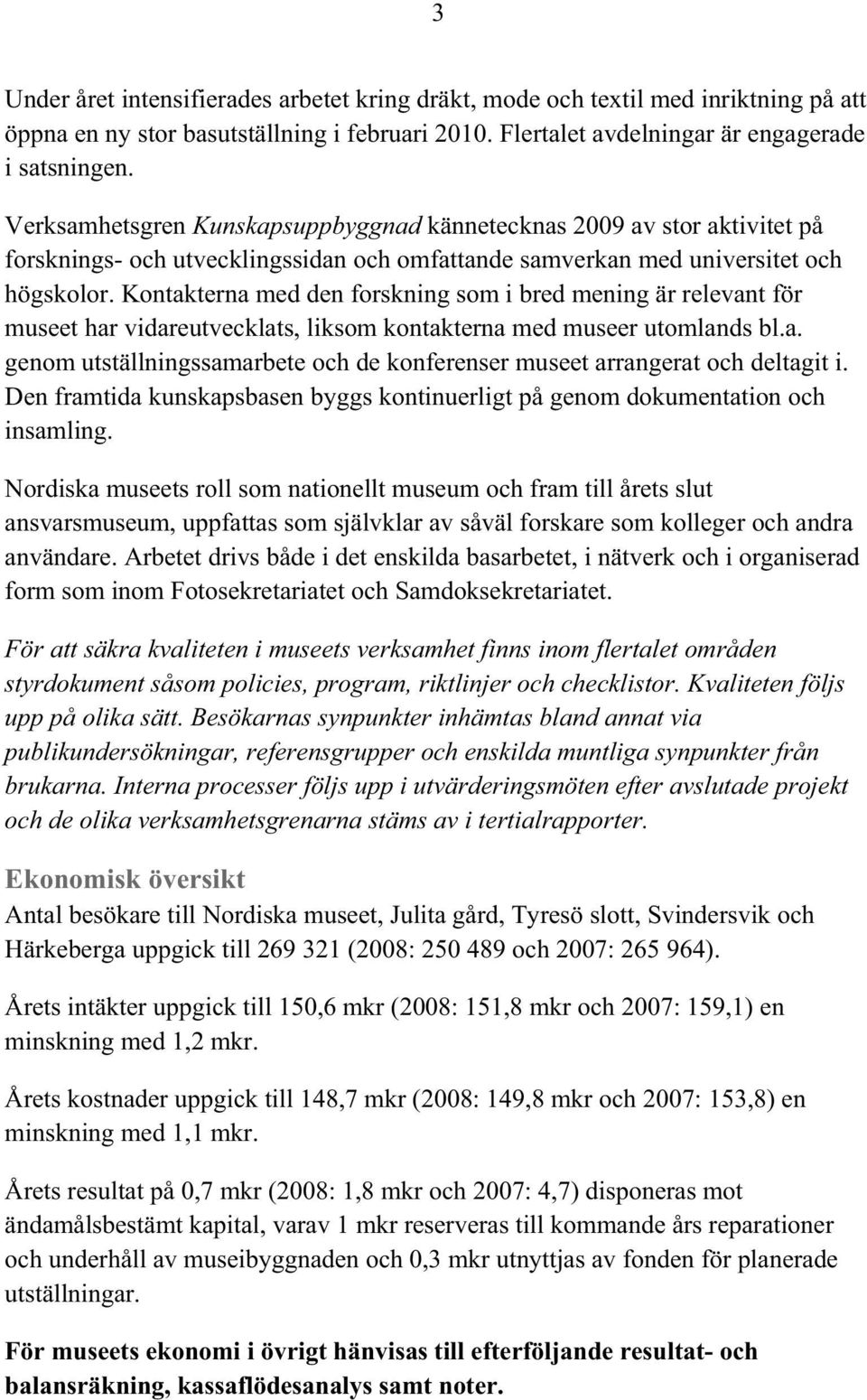 Kontakterna med den forskning som i bred mening är relevant för museet har vidareutvecklats, liksom kontakterna med museer utomlands bl.a. genom utställningssamarbete och de konferenser museet arrangerat och deltagit i.