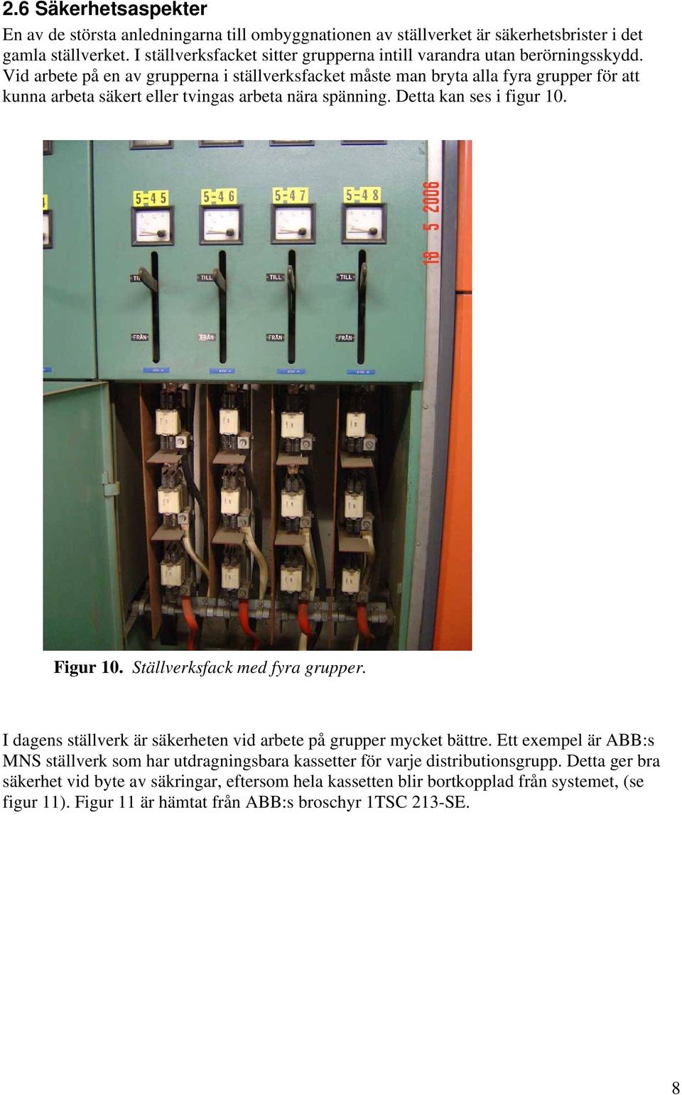 Vid arbete på en av grupperna i ställverksfacket måste man bryta alla fyra grupper för att kunna arbeta säkert eller tvingas arbeta nära spänning. Detta kan ses i figur 10. Figur 10.