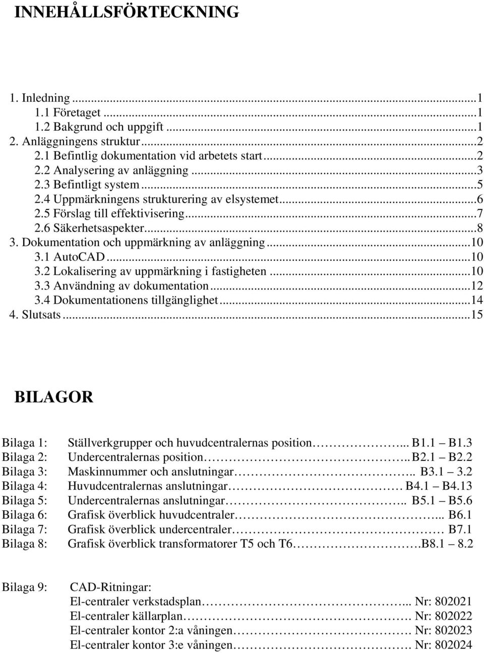 ..7 7 2.6 2.6 Säkerhetsaspekter...8 8 3. 3. Dokumentation och och uppmärkning av av anläggning...10 3.1 3.1 AutoCAD...10 3.2 3.2 Lokalisering av av uppmärkning i fastigheten... i...10 13 3.