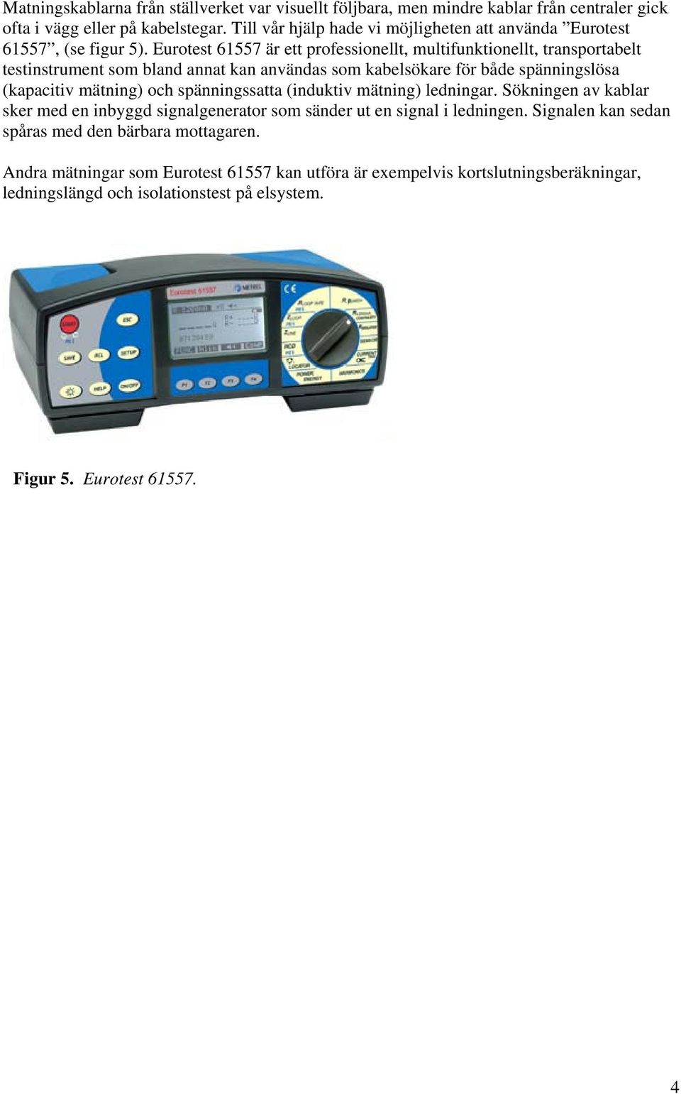 Eurotest 61557 är ett professionellt, multifunktionellt, transportabelt testinstrument som bland annat kan användas som kabelsökare för både spänningslösa (kapacitiv mätning) och