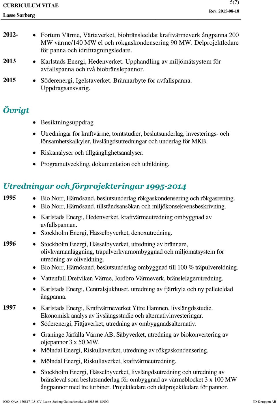 Övrigt Besiktningsuppdrag Utredningar för kraftvärme, tomtstudier, beslutsunderlag, investerings- och lönsamhetskalkyler, livslängdsutredningar och underlag för MKB.