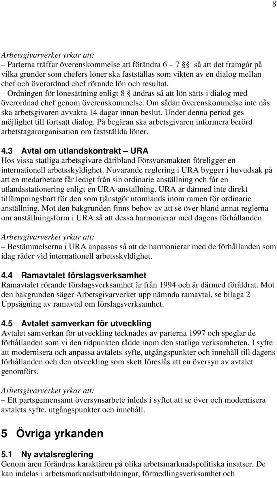 Om sådan överenskommelse inte nås ska arbetsgivaren avvakta 14 dagar innan beslut. Under denna period ges möjlighet till fortsatt dialog.