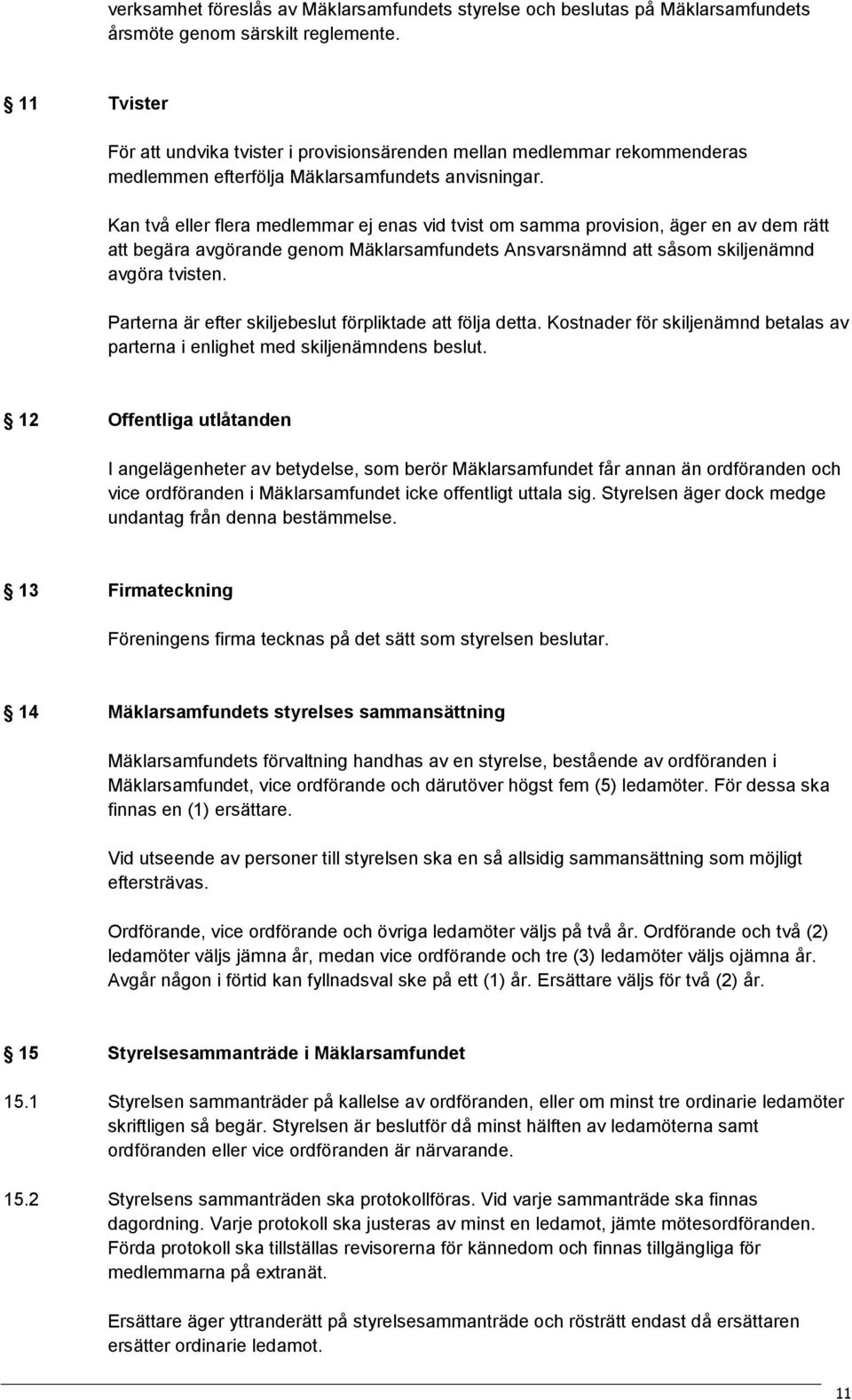 Kan två eller flera medlemmar ej enas vid tvist om samma provision, äger en av dem rätt att begära avgörande genom Mäklarsamfundets Ansvarsnämnd att såsom skiljenämnd avgöra tvisten.