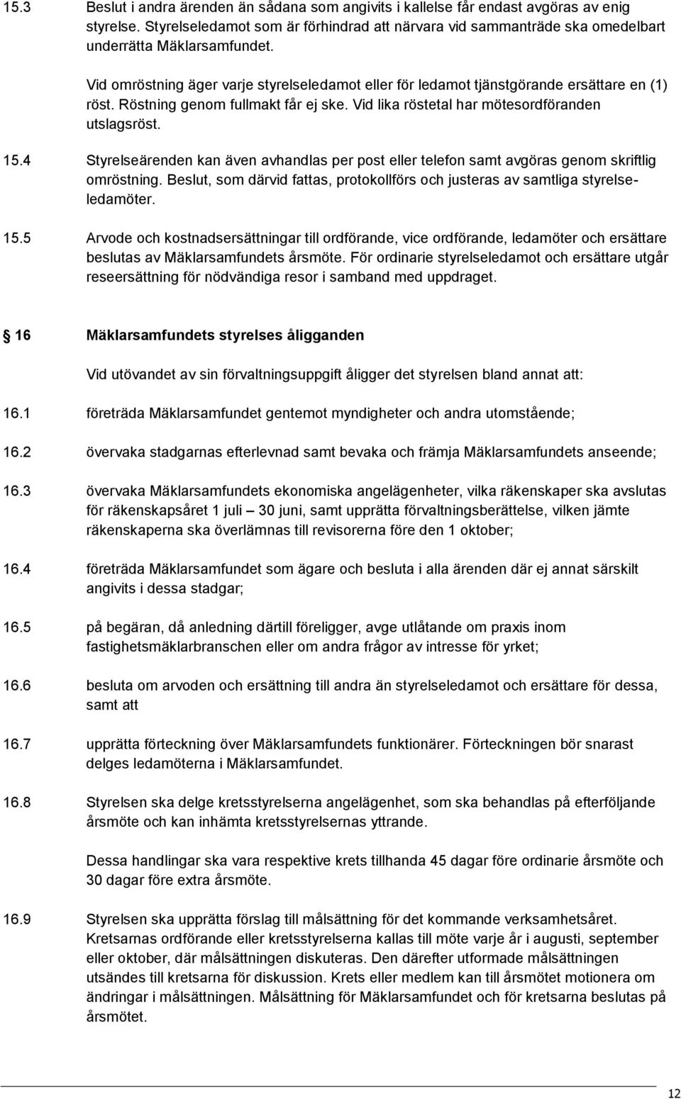 Vid omröstning äger varje styrelseledamot eller för ledamot tjänstgörande ersättare en (1) röst. Röstning genom fullmakt får ej ske. Vid lika röstetal har mötesordföranden utslagsröst. 15.