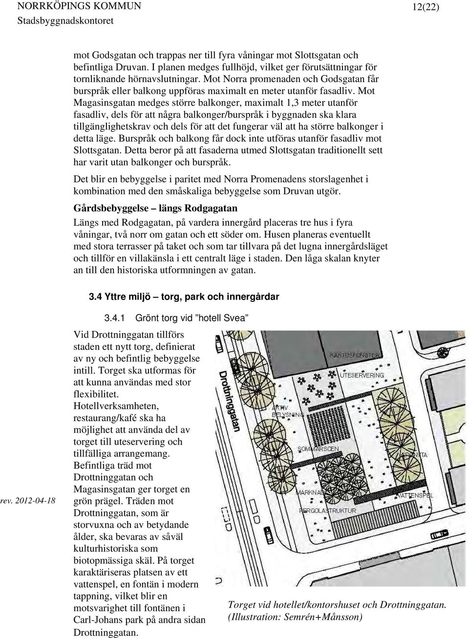 Mot Magasinsgatan medges större balkonger, maximalt 1,3 meter utanför fasadliv, dels för att några balkonger/burspråk i byggnaden ska klara tillgänglighetskrav och dels för att det fungerar väl att