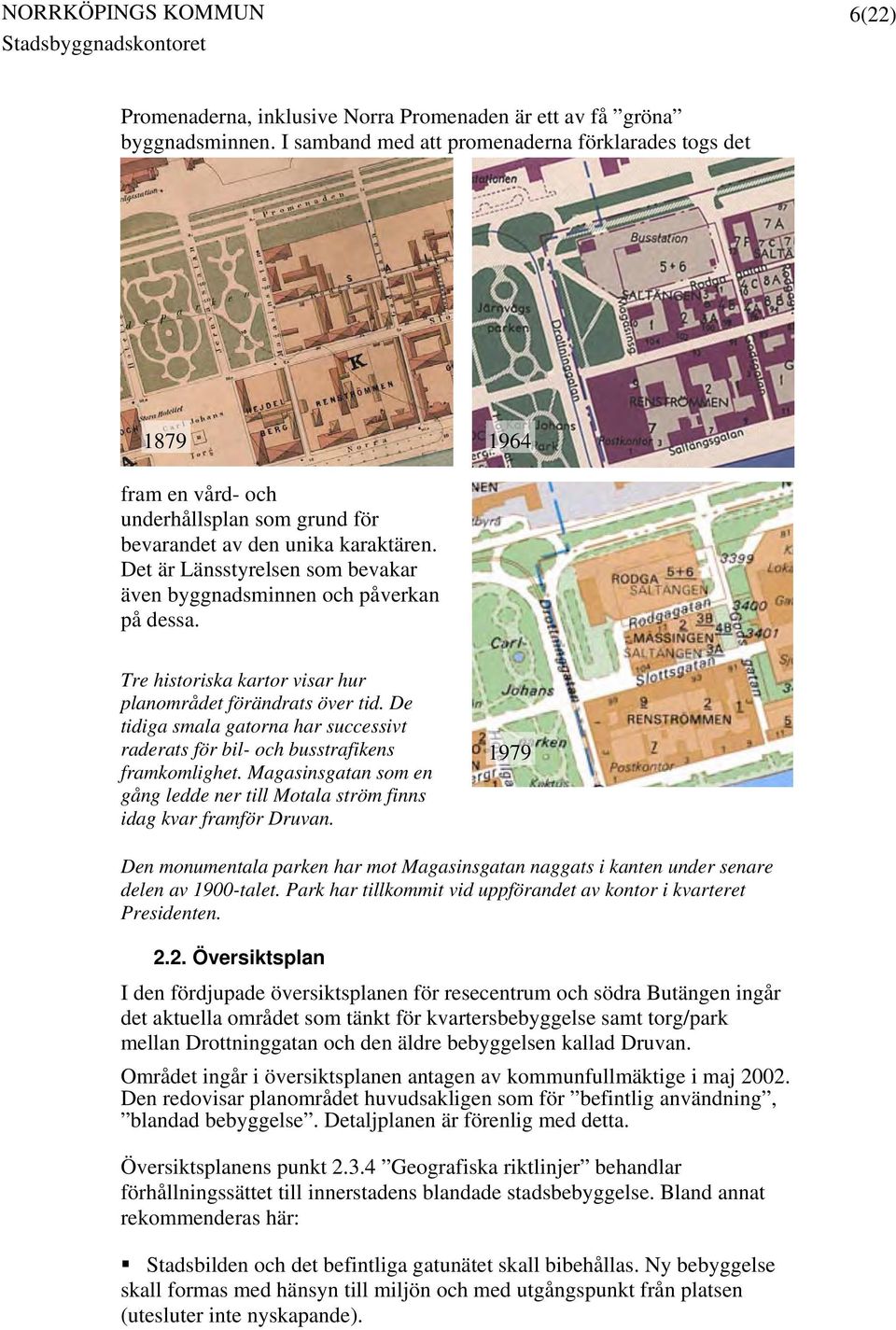 Det är Länsstyrelsen som bevakar även byggnadsminnen och påverkan på dessa. Tre historiska kartor visar hur planområdet förändrats över tid.