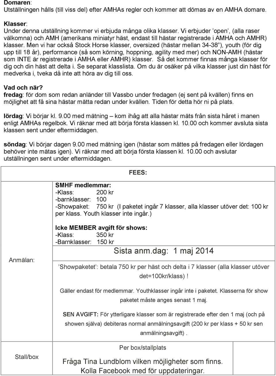 Men vi har också Stock Horse klasser, oversized (hästar mellan 34-38 ), youth (för dig upp till 18 år), performance (så som körning, hoppning, agility med mer) och NON-AMH (hästar som INTE är