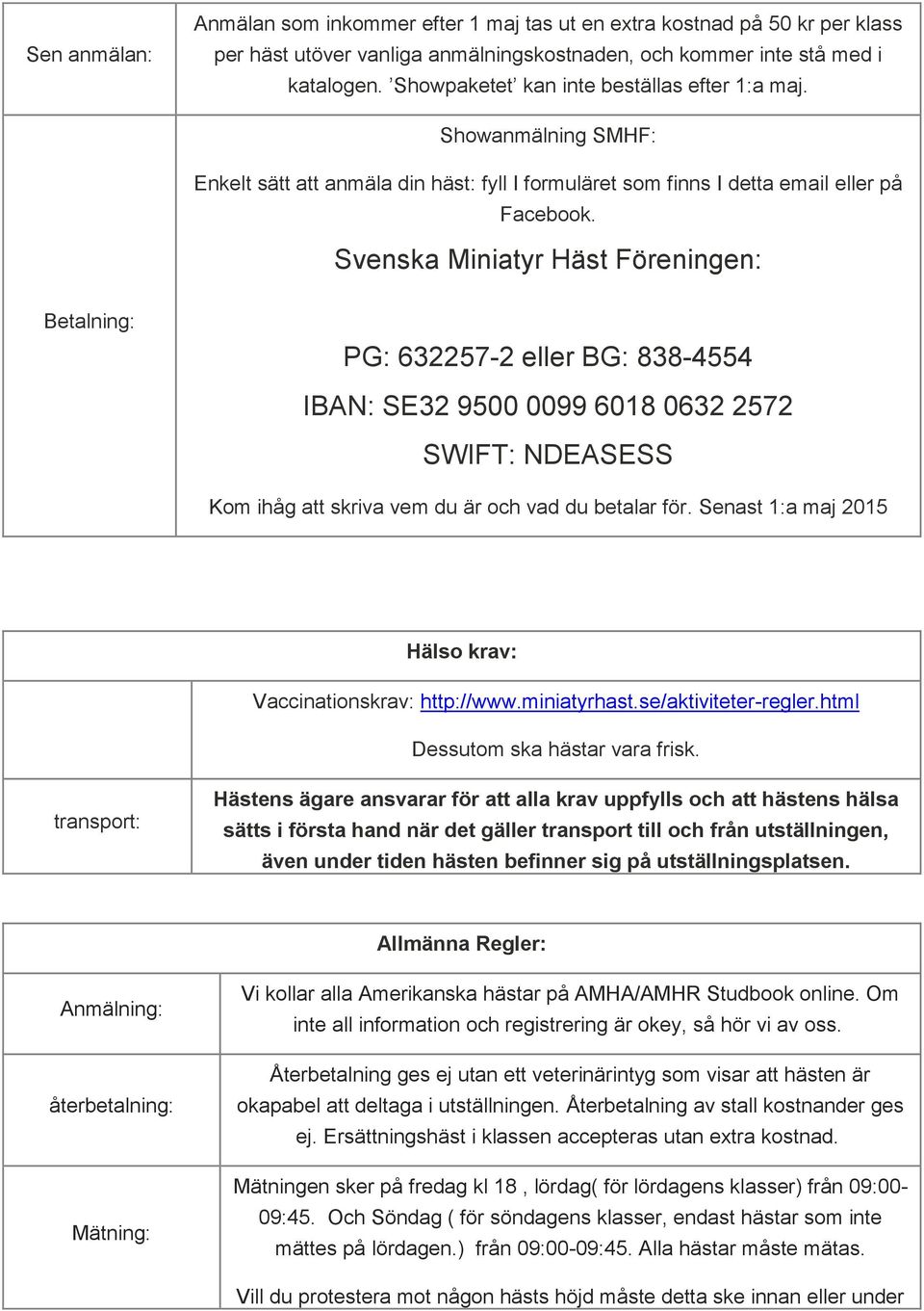 Svenska Miniatyr Häst Föreningen: Betalning: PG: 632257-2 eller BG: 838-4554 IBAN: SE32 9500 0099 6018 0632 2572 SWIFT: NDEASESS Kom ihåg att skriva vem du är och vad du betalar för.