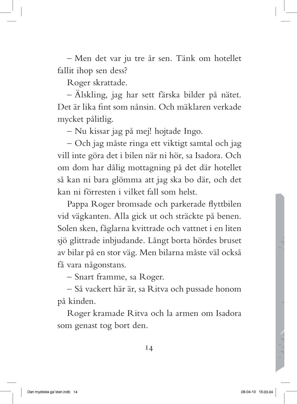 Och om dom har dålig mottagning på det där hotellet så kan ni bara glömma att jag ska bo där, och det kan ni förresten i vilket fall som helst.