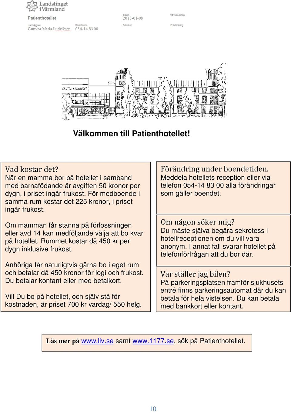 Rummet kostar då 450 kr per dygn inklusive frukost. Anhöriga får naturligtvis gärna bo i eget rum och betalar då 450 kronor för logi och frukost. Du betalar kontant eller med betalkort.