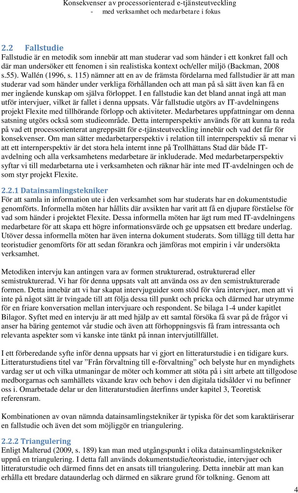 115) nämner att en av de främsta fördelarna med fallstudier är att man studerar vad som händer under verkliga förhållanden och att man på så sätt även kan få en mer ingående kunskap om själva