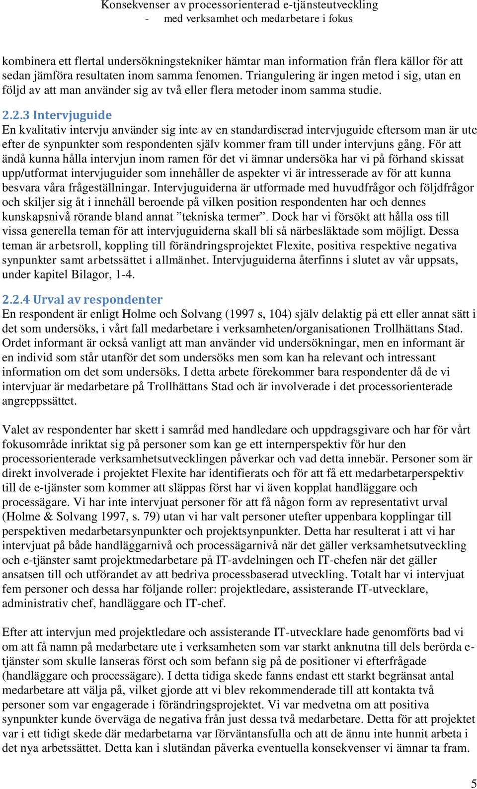 2.3 Intervjuguide En kvalitativ intervju använder sig inte av en standardiserad intervjuguide eftersom man är ute efter de synpunkter som respondenten själv kommer fram till under intervjuns gång.