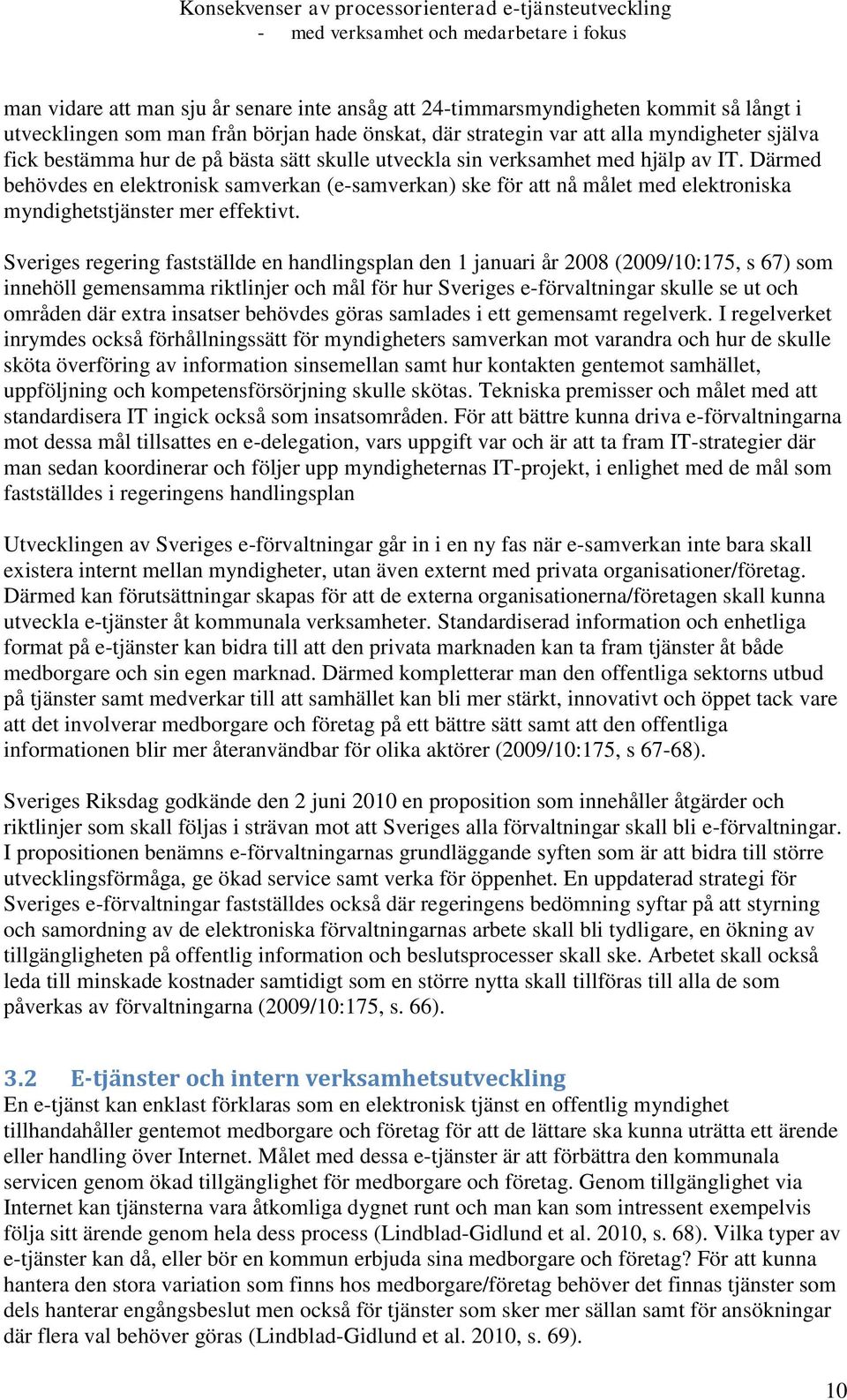 Sveriges regering fastställde en handlingsplan den 1 januari år 2008 (2009/10:175, s 67) som innehöll gemensamma riktlinjer och mål för hur Sveriges e-förvaltningar skulle se ut och områden där extra