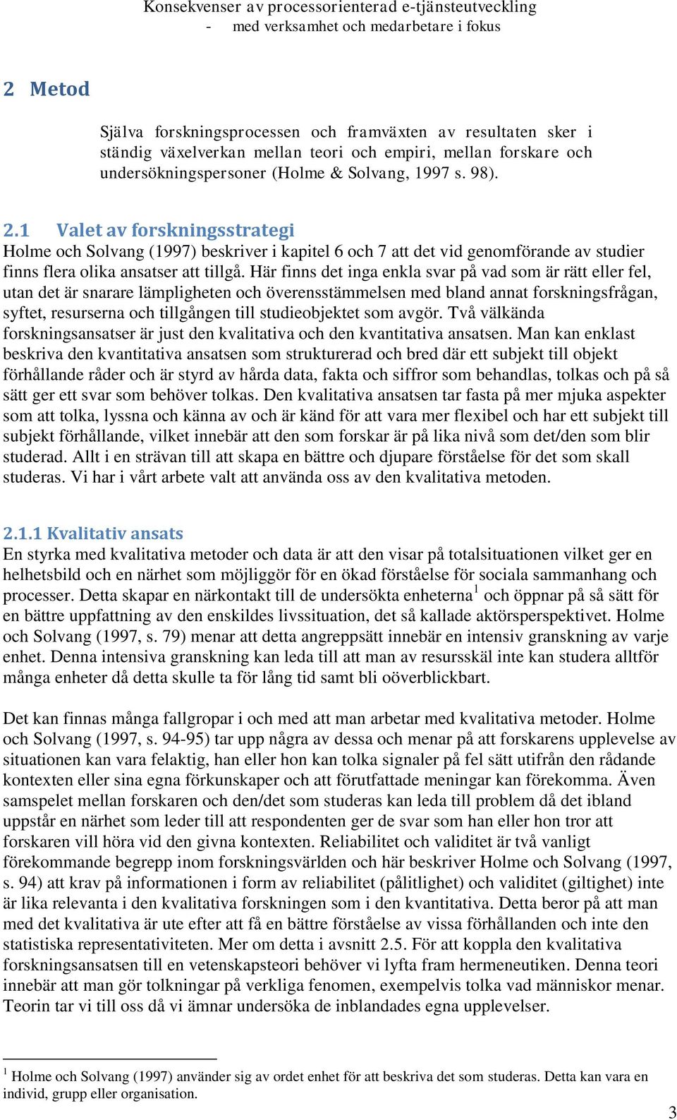 Här finns det inga enkla svar på vad som är rätt eller fel, utan det är snarare lämpligheten och överensstämmelsen med bland annat forskningsfrågan, syftet, resurserna och tillgången till