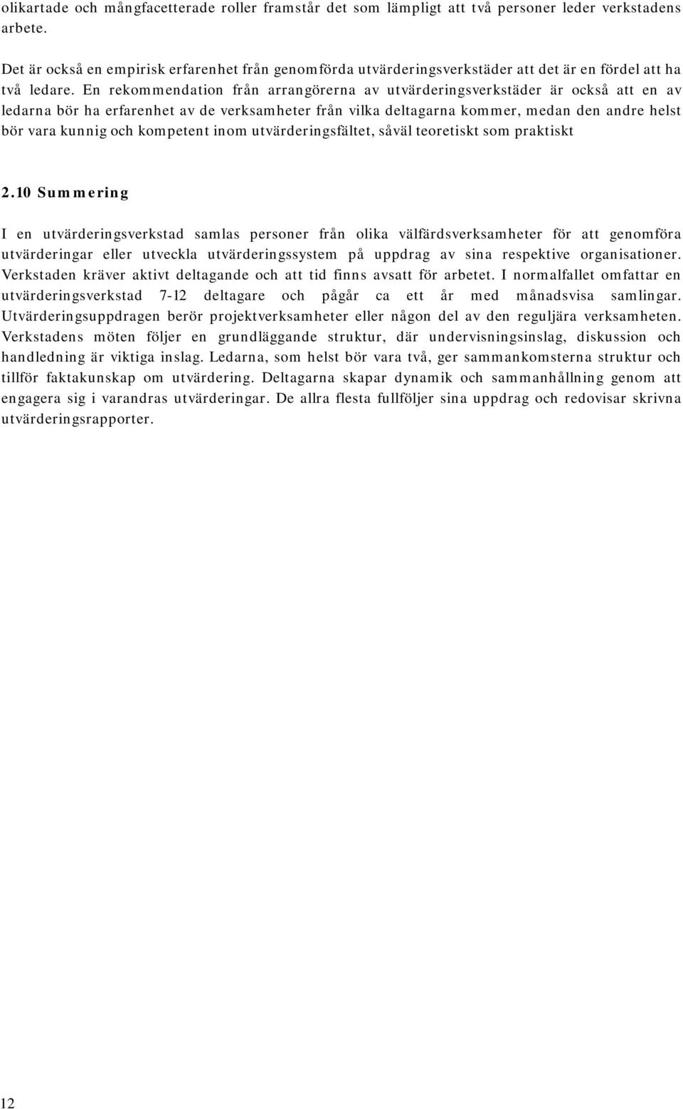 En rekommendation från arrangörerna av utvärderingsverkstäder är också att en av ledarna bör ha erfarenhet av de verksamheter från vilka deltagarna kommer, medan den andre helst bör vara kunnig och