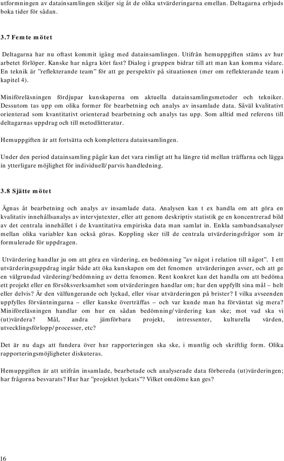 En teknik är reflekterande team för att ge perspektiv på situationen (mer om reflekterande team i kapitel 4). Miniföreläsningen fördjupar kunskaperna om aktuella datainsamlingsmetoder och tekniker.