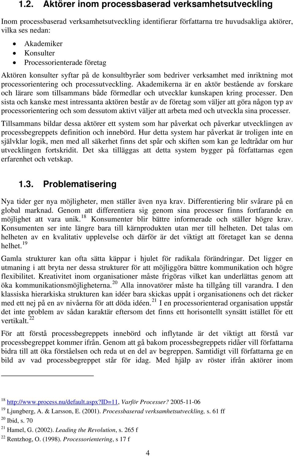 Akademikerna är en aktör bestående av forskare och lärare som tillsammans både förmedlar och utvecklar kunskapen kring processer.