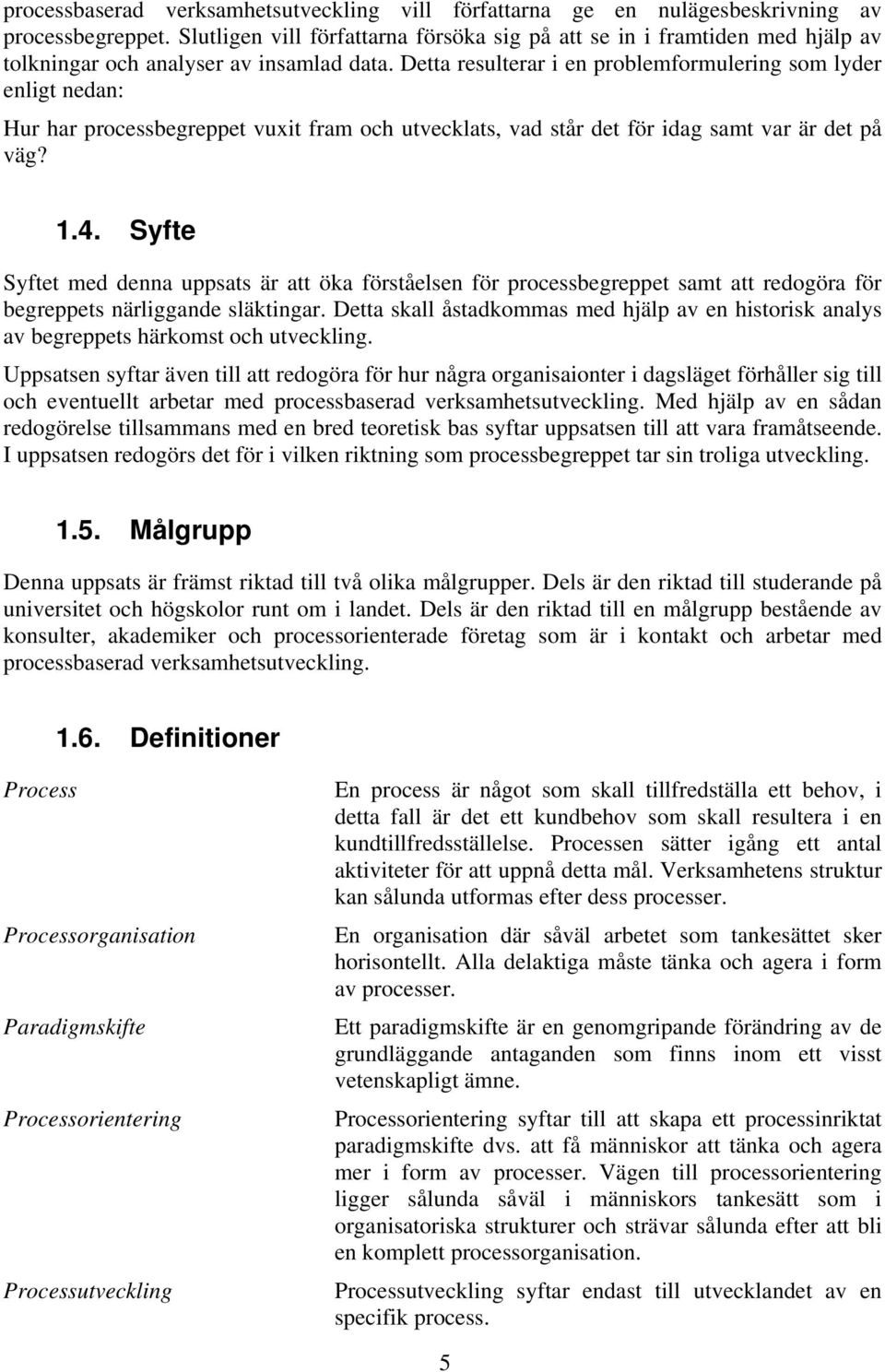 Detta resulterar i en problemformulering som lyder enligt nedan: Hur har processbegreppet vuxit fram och utvecklats, vad står det för idag samt var är det på väg? 1.4.