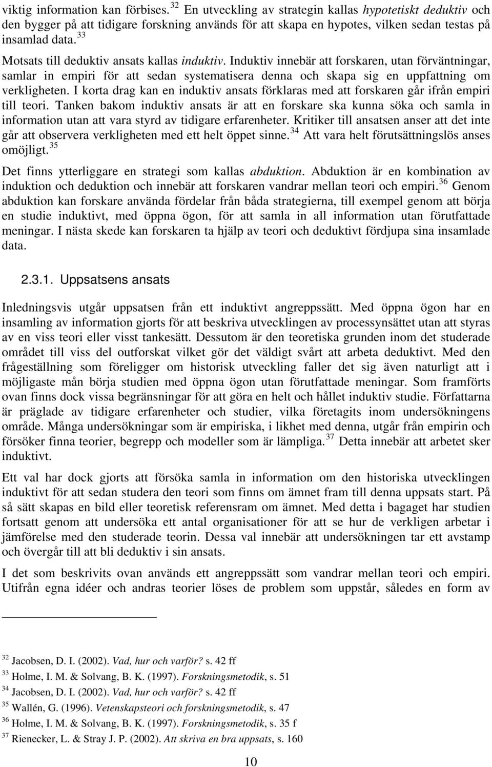 33 Motsats till deduktiv ansats kallas induktiv. Induktiv innebär att forskaren, utan förväntningar, samlar in empiri för att sedan systematisera denna och skapa sig en uppfattning om verkligheten.