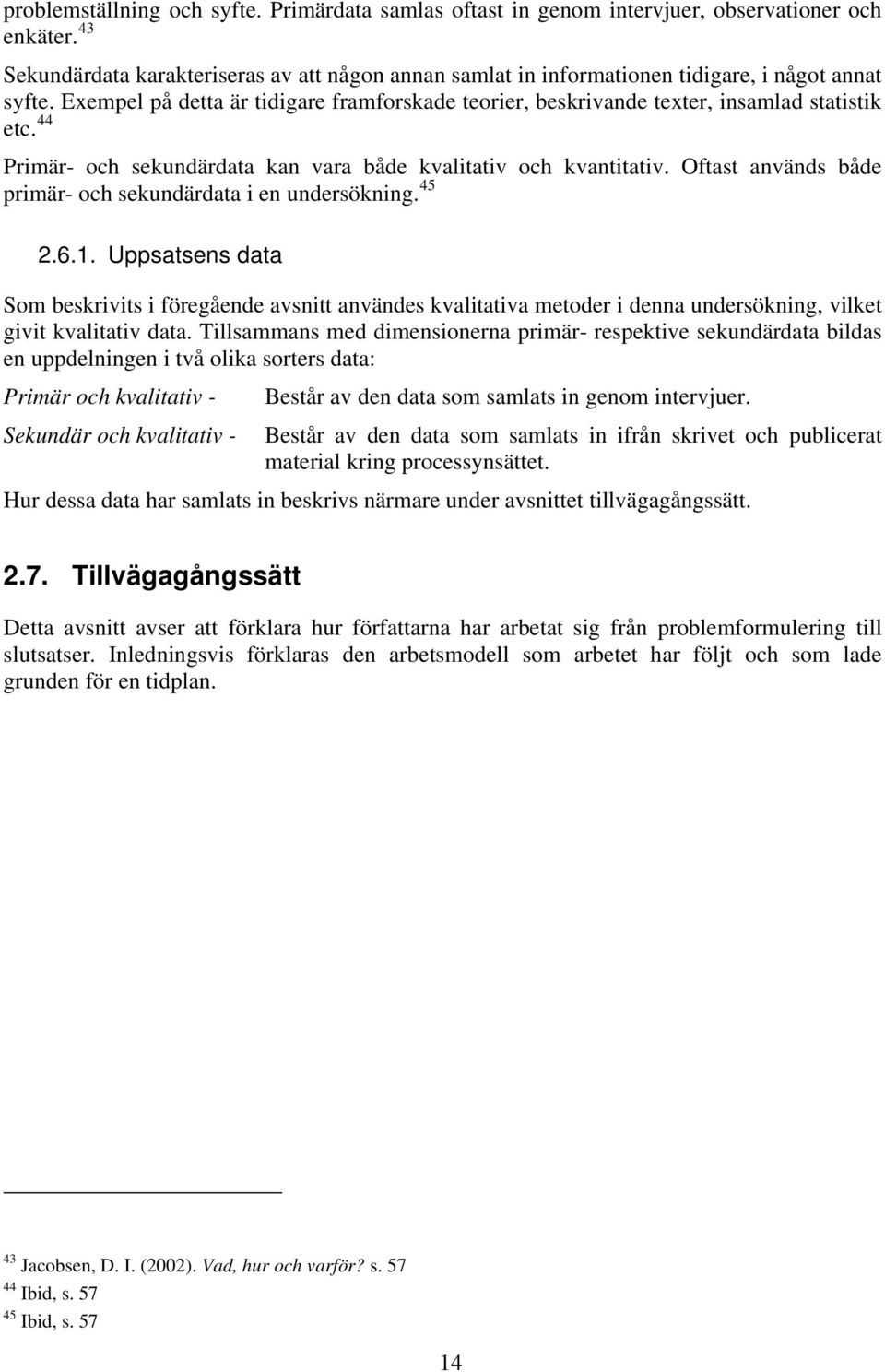 44 Primär- och sekundärdata kan vara både kvalitativ och kvantitativ. Oftast används både primär- och sekundärdata i en undersökning. 45 2.6.1.