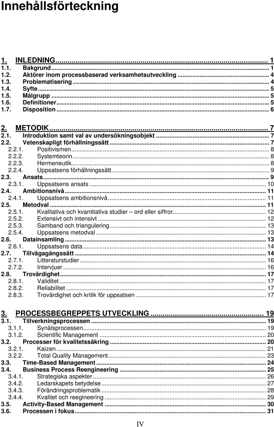 Hermeneutik... 8 2.2.4. Uppsatsens förhållningssätt... 9 2.3. Ansats... 9 2.3.1. Uppsatsens ansats... 10 2.4. Ambitionsnivå... 11 2.4.1. Uppsatsens ambitionsnivå... 11 2.5. Metodval... 11 2.5.1. Kvalitativa och kvantitativa studier ord eller siffror.