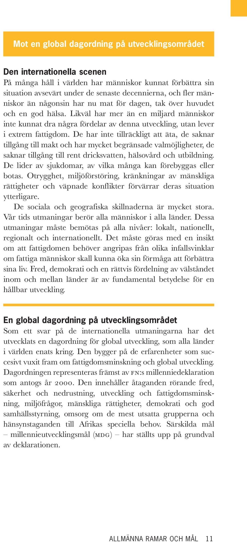 De har inte tillräckligt att äta, de saknar tillgång till makt och har mycket begränsade valmöjligheter, de saknar tillgång till rent dricksvatten, hälsovård och utbildning.