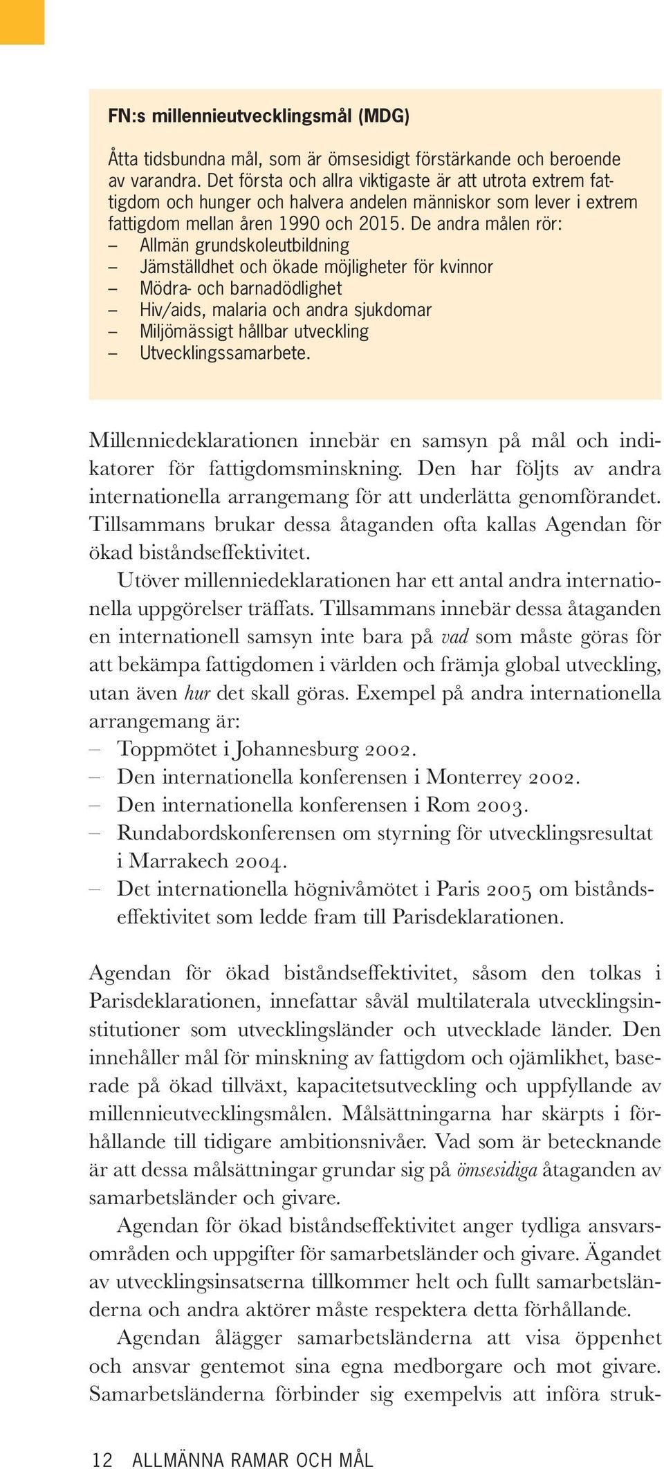 De andra målen rör: Allmän grundskoleutbildning Jämställdhet och ökade möjligheter för kvinnor Mödra- och barnadödlighet Hiv/aids, malaria och andra sjukdomar Miljömässigt hållbar utveckling